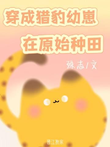 穿成猎豹幼崽在原始种田殊志