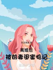 离婚后被前妻闺蜜惦记的