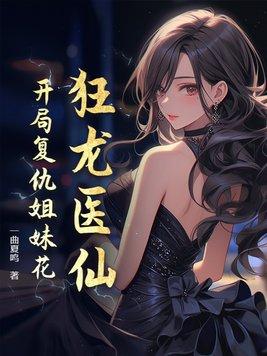 狂龙医仙开局复仇姐妹花 一曲夏鸣