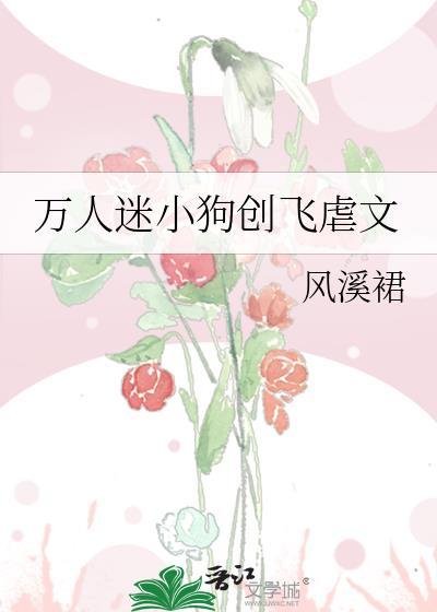 万人迷小狗创飞虐文免费观看