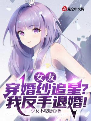 女友穿婚纱追星?我反手退婚!全职法师