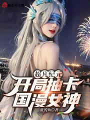 超凡纪元开局抽卡国漫女神!